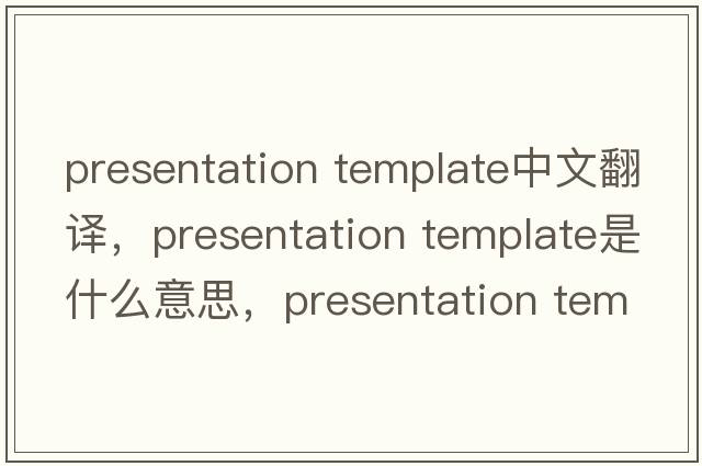 presentation template中文翻譯，presentation template是什么意思，presentation template發(fā)音、用法及例句