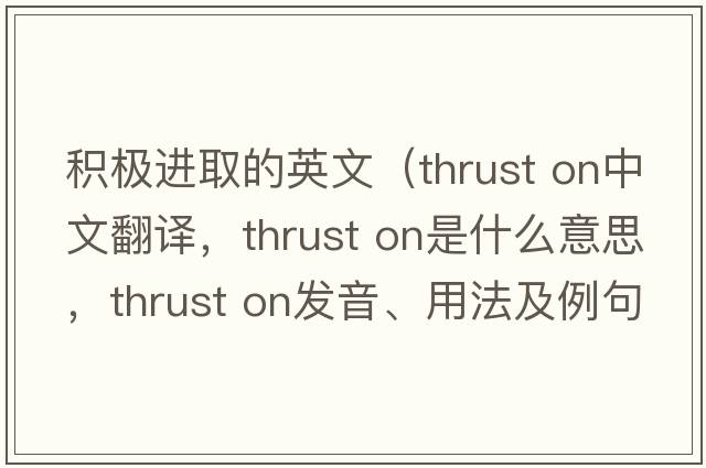 積極進(jìn)取的英文（thrust on中文翻譯，thrust on是什么意思，thrust on發(fā)音、用法及例句）