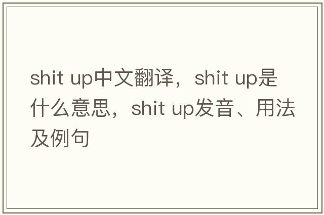 shit up中文翻譯，shit up是什么意思，shit up發(fā)音、用法及例句