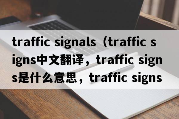 traffic signals（traffic signs中文翻譯，traffic signs是什么意思，traffic signs發(fā)音、用法及例句）