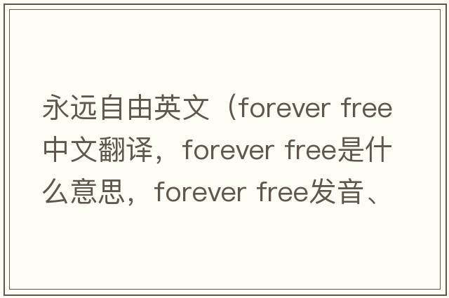 永遠自由英文（forever free中文翻譯，forever free是什么意思，forever free發(fā)音、用法及例句）