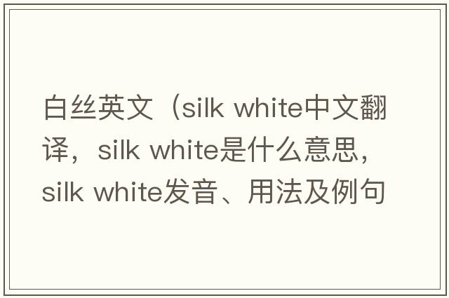 白絲英文（silk white中文翻譯，silk white是什么意思，silk white發(fā)音、用法及例句）