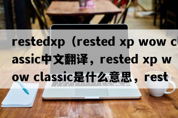 restedxp（rested xp wow classic中文翻譯，rested xp wow classic是什么意思，rested xp wow classic發(fā)音、用法及例句）