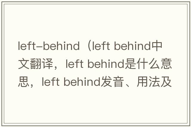left-behind（left behind中文翻譯，left behind是什么意思，left behind發(fā)音、用法及例句）