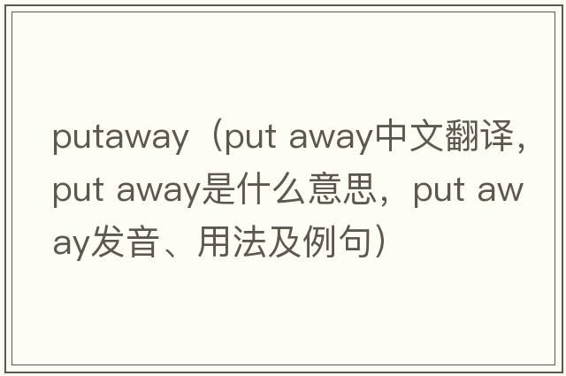 putaway（put away中文翻譯，put away是什么意思，put away發(fā)音、用法及例句）