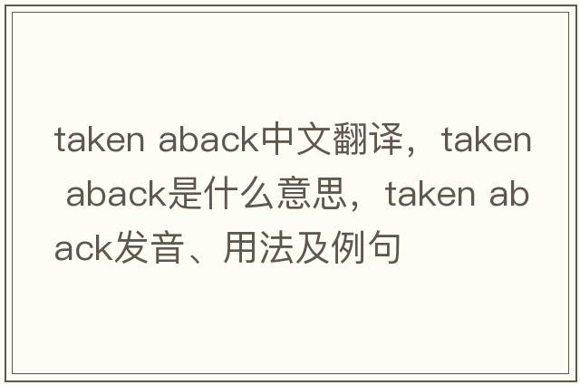 taken aback中文翻譯，taken aback是什么意思，taken aback發(fā)音、用法及例句