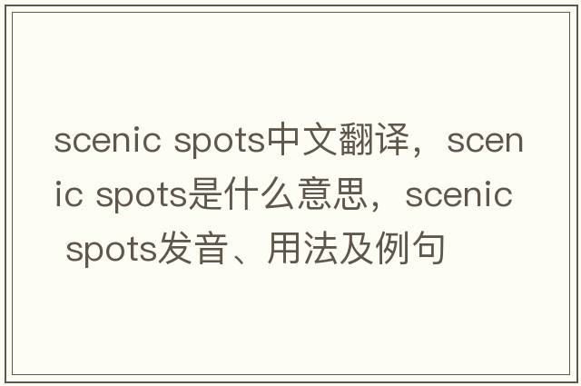 scenic spots中文翻譯，scenic spots是什么意思，scenic spots發(fā)音、用法及例句