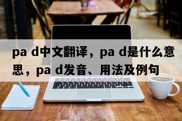 pa d中文翻譯，pa d是什么意思，pa d發(fā)音、用法及例句