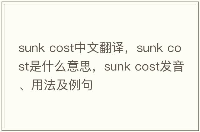 sunk cost中文翻譯，sunk cost是什么意思，sunk cost發(fā)音、用法及例句