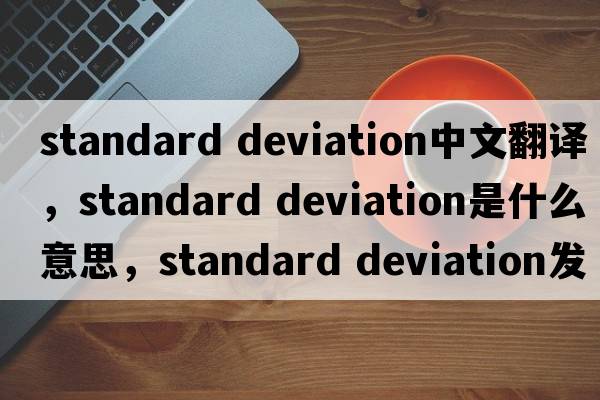 standard deviation中文翻譯，standard deviation是什么意思，standard deviation發(fā)音、用法及例句