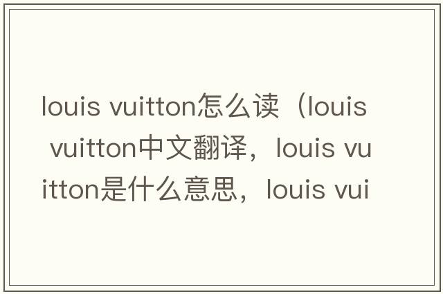 louis vuitton怎么讀（louis vuitton中文翻譯，louis vuitton是什么意思，louis vuitton發(fā)音、用法及例句）