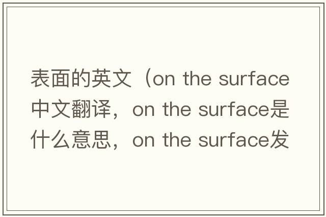 表面的英文（on the surface中文翻譯，on the surface是什么意思，on the surface發(fā)音、用法及例句）
