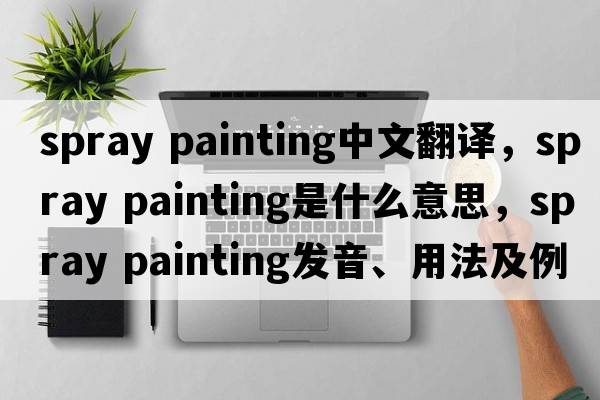 spray painting中文翻譯，spray painting是什么意思，spray painting發(fā)音、用法及例句