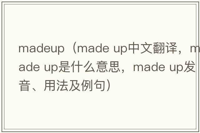 madeup（made up中文翻譯，made up是什么意思，made up發(fā)音、用法及例句）