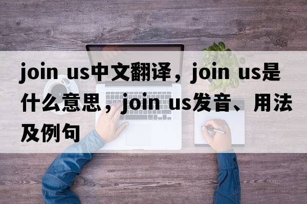 join us中文翻譯，join us是什么意思，join us發(fā)音、用法及例句