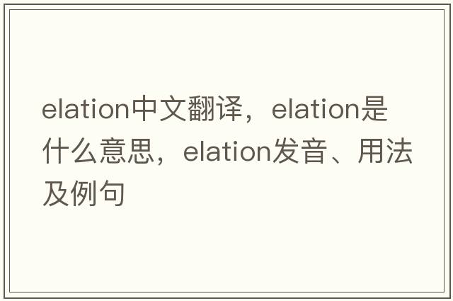 elation中文翻譯，elation是什么意思，elation發(fā)音、用法及例句