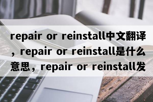 repair or reinstall中文翻譯，repair or reinstall是什么意思，repair or reinstall發(fā)音、用法及例句
