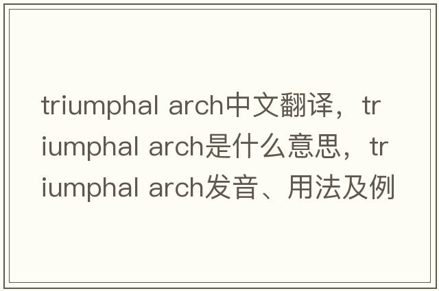 triumphal arch中文翻譯，triumphal arch是什么意思，triumphal arch發(fā)音、用法及例句