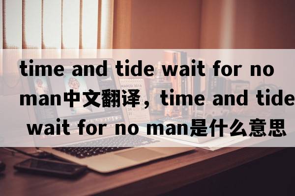 time and tide wait for no man中文翻譯，time and tide wait for no man是什么意思，time and tide wait for no man發(fā)音