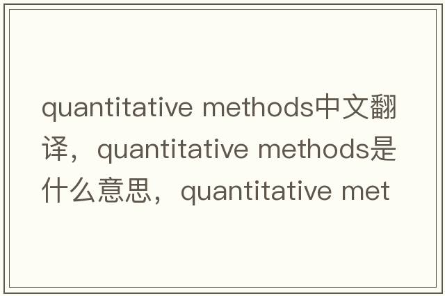 quantitative methods中文翻譯，quantitative methods是什么意思，quantitative methods發(fā)音、用法及例句