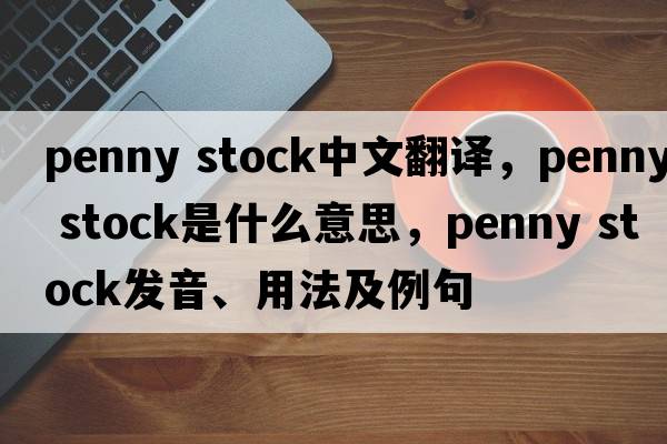 penny stock中文翻譯，penny stock是什么意思，penny stock發(fā)音、用法及例句