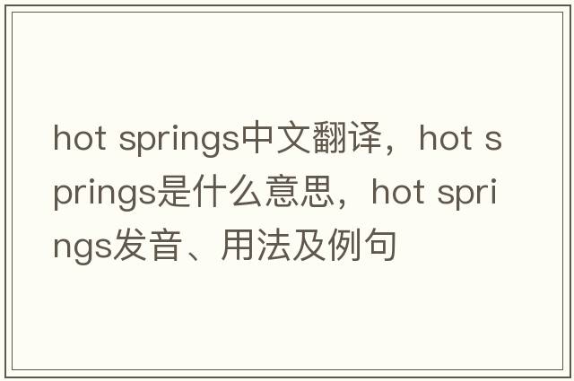 hot springs中文翻譯，hot springs是什么意思，hot springs發(fā)音、用法及例句