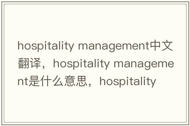 hospitality management中文翻譯，hospitality management是什么意思，hospitality management發(fā)音、用法及例句