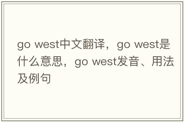 go west中文翻譯，go west是什么意思，go west發(fā)音、用法及例句