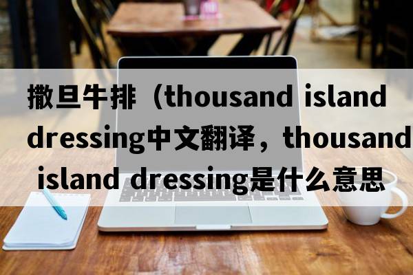 撒旦牛排（thousand island dressing中文翻譯，thousand island dressing是什么意思，thousand island dressing發(fā)音、用法及例句）