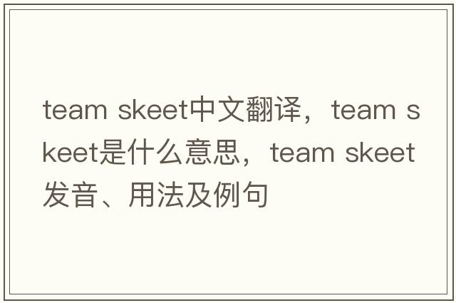 team skeet中文翻譯，team skeet是什么意思，team skeet發(fā)音、用法及例句