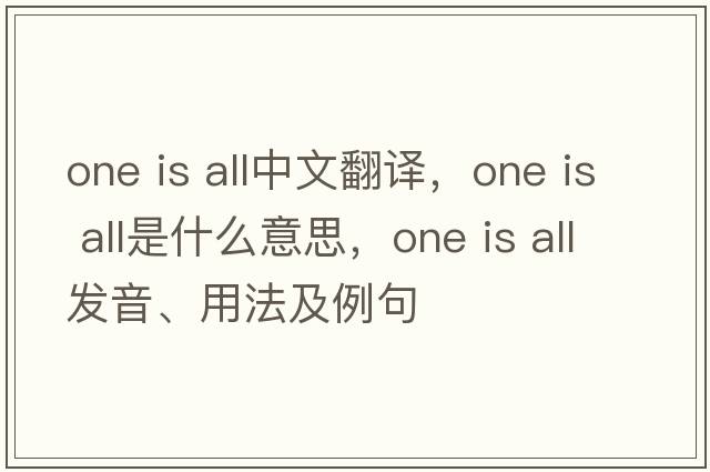 one is all中文翻譯，one is all是什么意思，one is all發(fā)音、用法及例句