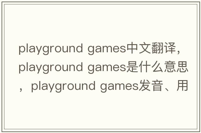 playground games中文翻譯，playground games是什么意思，playground games發(fā)音、用法及例句
