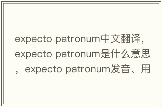 expecto patronum中文翻譯，expecto patronum是什么意思，expecto patronum發(fā)音、用法及例句