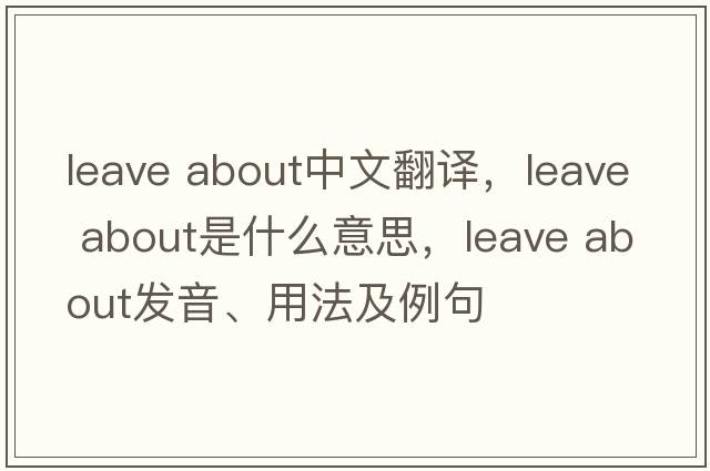 leave about中文翻譯，leave about是什么意思，leave about發(fā)音、用法及例句