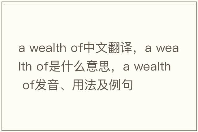 a wealth of中文翻譯，a wealth of是什么意思，a wealth of發(fā)音、用法及例句
