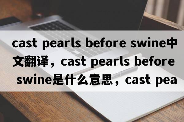 cast pearls before swine中文翻譯，cast pearls before swine是什么意思，cast pearls before swine發(fā)音、用法及例句