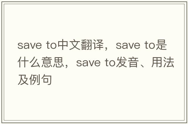 save to中文翻譯，save to是什么意思，save to發(fā)音、用法及例句