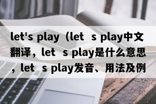 let's play（let  s play中文翻譯，let  s play是什么意思，let  s play發(fā)音、用法及例句）