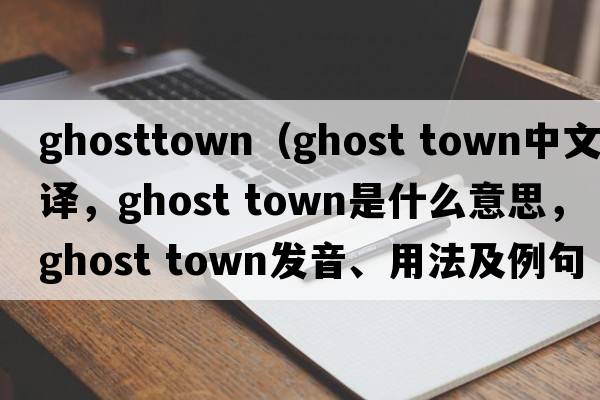 ghosttown（ghost town中文翻譯，ghost town是什么意思，ghost town發(fā)音、用法及例句）
