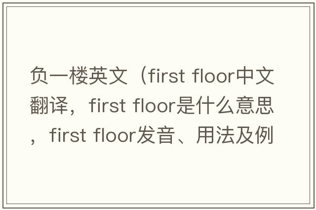 負一樓英文（First floor中文翻譯，First floor是什么意思，First floor發(fā)音、用法及例句）