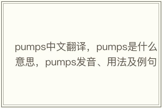 pumps中文翻譯，pumps是什么意思，pumps發(fā)音、用法及例句