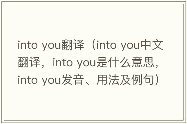 into you翻譯（into you中文翻譯，into you是什么意思，into you發(fā)音、用法及例句）