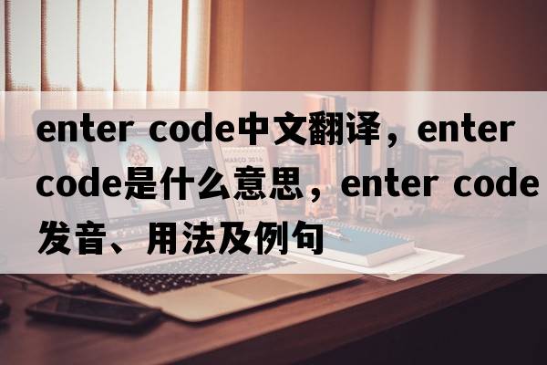 enter code中文翻譯，enter code是什么意思，enter code發(fā)音、用法及例句