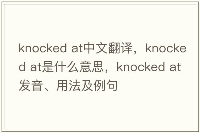 knocked at中文翻譯，knocked at是什么意思，knocked at發(fā)音、用法及例句