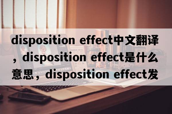 disposition effect中文翻譯，disposition effect是什么意思，disposition effect發(fā)音、用法及例句