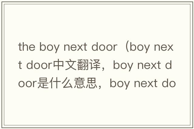 the boy next door（boy next door中文翻譯，boy next door是什么意思，boy next door發(fā)音、用法及例句）