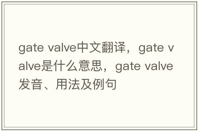 gate valve中文翻譯，gate valve是什么意思，gate valve發(fā)音、用法及例句