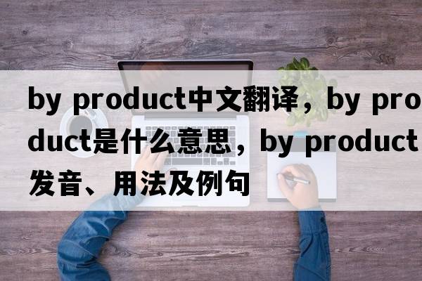 by product中文翻譯，by product是什么意思，by product發(fā)音、用法及例句