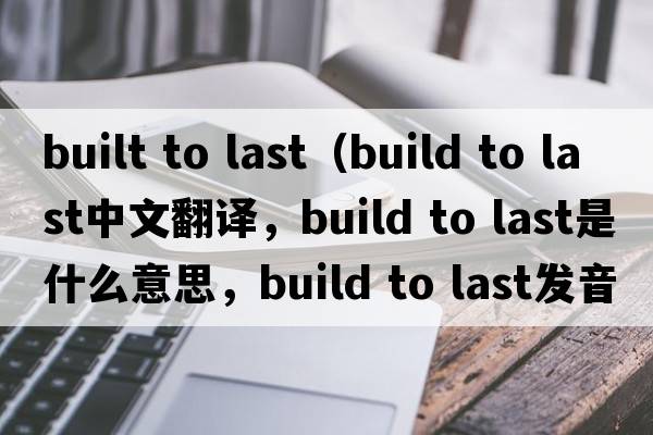 built to last（build to last中文翻譯，build to last是什么意思，build to last發(fā)音、用法及例句）
