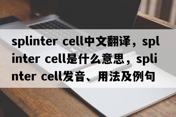 splinter cell中文翻譯，splinter cell是什么意思，splinter cell發(fā)音、用法及例句